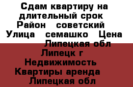 Сдам квартиру на длительный срок › Район ­ советский › Улица ­ семашко › Цена ­ 8 000 - Липецкая обл., Липецк г. Недвижимость » Квартиры аренда   . Липецкая обл.